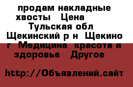 продам накладные хвосты › Цена ­ 500 - Тульская обл., Щекинский р-н, Щекино г. Медицина, красота и здоровье » Другое   